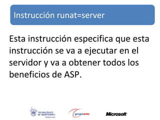Esta instrucción especifica que esta instrucción se va a ejecutar en el servidor y va a obtener todos los beneficios de ASP. Instrucción runat=server 