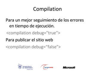 Compilation Para un mejor seguimiento de los errores en tiempo de ejecución. <compilation debug=&quot;true&quot;> Para publicar el sitio web <compilation debug=“false&quot;> 