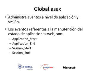 Global.asax Administra eventos a nivel de aplicación y sesión. Los eventos referentes a la manutención del estado de aplicaciones web, son: Application_Start Application_End Session_Start Session_End 