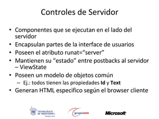 Controles de Servidor <ul><li>Componentes que se ejecutan en el lado del servidor </li></ul><ul><li>Encapsulan partes de l...