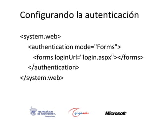 Configurando la autenticación <ul><li><system.web>  </li></ul><ul><ul><li><authentication mode=&quot;Forms&quot;> </li></u...