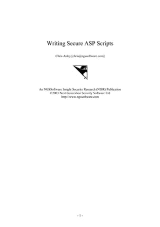 Writing Secure ASP Scripts
           Chris Anley [chris@ngssoftware.com]




An NGSSoftware Insight Security Research (NISR) Publication
      ©2003 Next Generation Security Software Ltd
              http://www.ngssoftware.com




                           -1-
 
