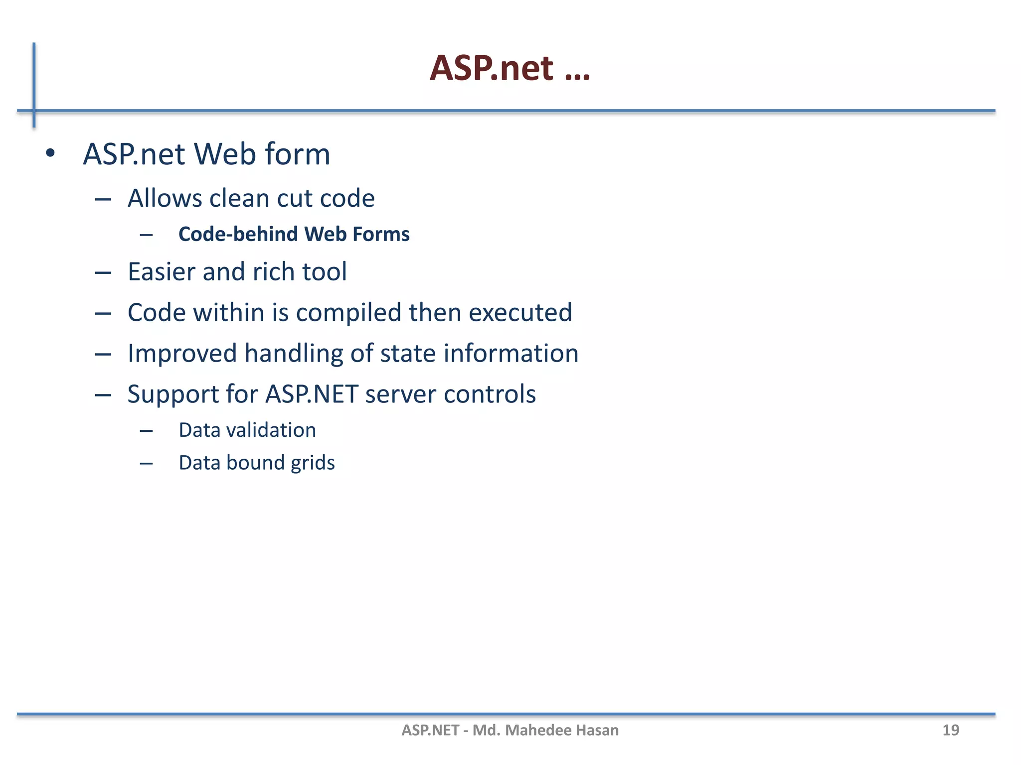 ASP.net …
• Logical Evolution of ASP
• Supports multiple languages
• Improved performance
• Control-based, event-driven execution model
• More productive
• Cleanly encapsulated functionality
MAHEDEE.NET 19
 
