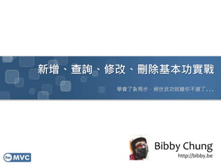 新增、查詢、修改、刪除基本功實戰
學會了紮馬步，絕世武功就離你不遠了...
Bibby Chung
http://bibby.be
 