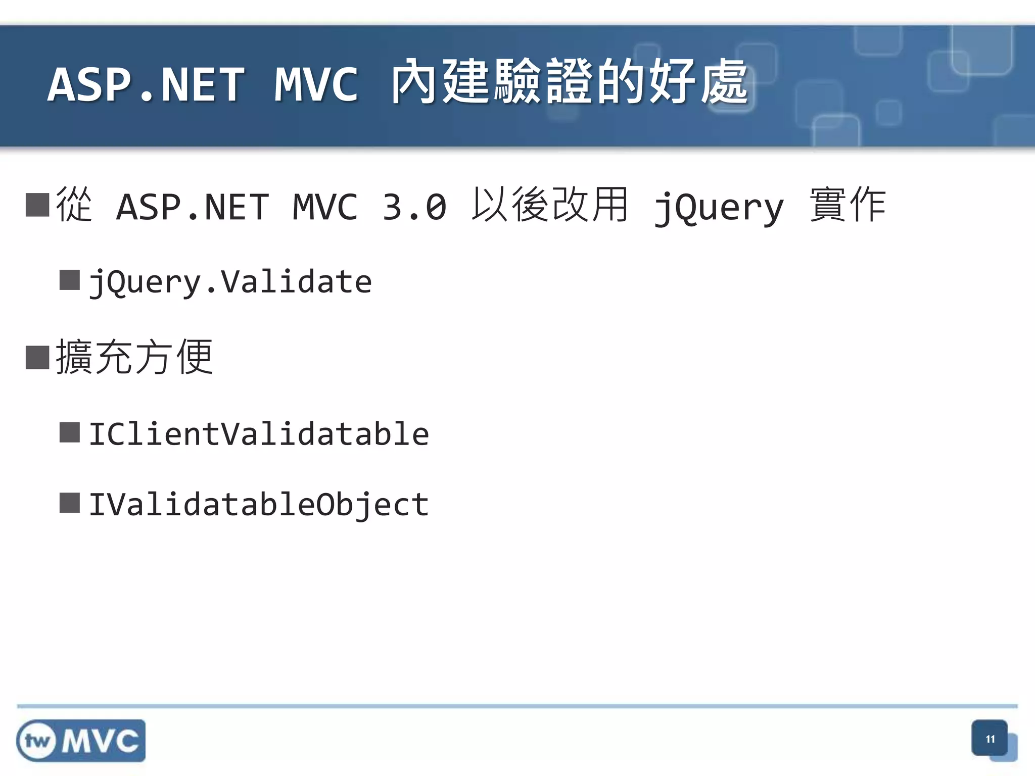 從 ASP.NET MVC 3.0 以後改用 jQuery 實作  jQuery.Validate 擴充方便  IClientValidatable  IValidatableObject ASP.NET MVC 內建驗證的好處 11 