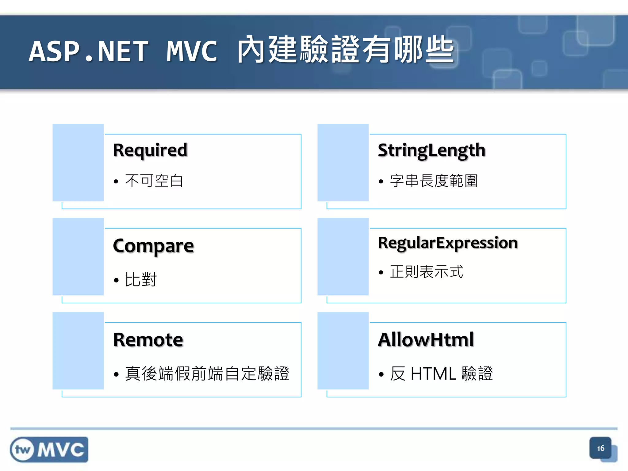 Required • 不可空白 StringLength • 字串長度範圍 Compare • 比對 RegularExpression • 正則表示式 Remote • 真後端假前端自定驗證 AllowHtml • 反 HTML 驗證 ASP.NET MVC 內建驗證有哪些 16 