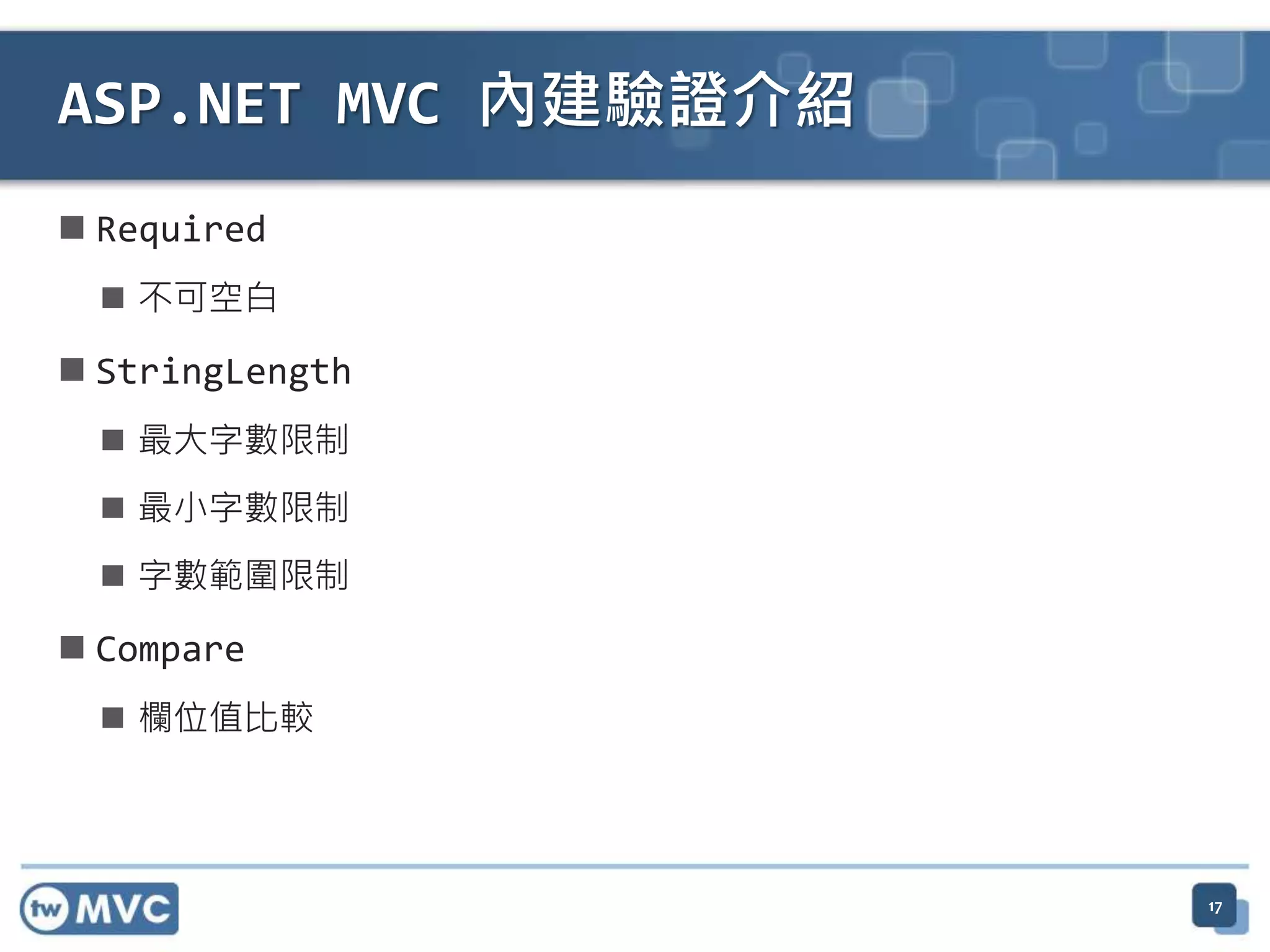  Required  不可空白  StringLength  最大字數限制  最小字數限制  字數範圍限制  Compare  欄位值比較 ASP.NET MVC 內建驗證介紹 17 