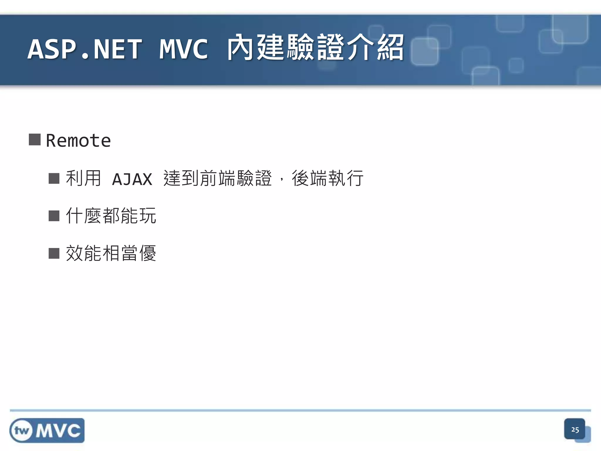  Remote  利用 AJAX 達到前端驗證，後端執行  什麼都能玩  效能相當優 ASP.NET MVC 內建驗證介紹 25 