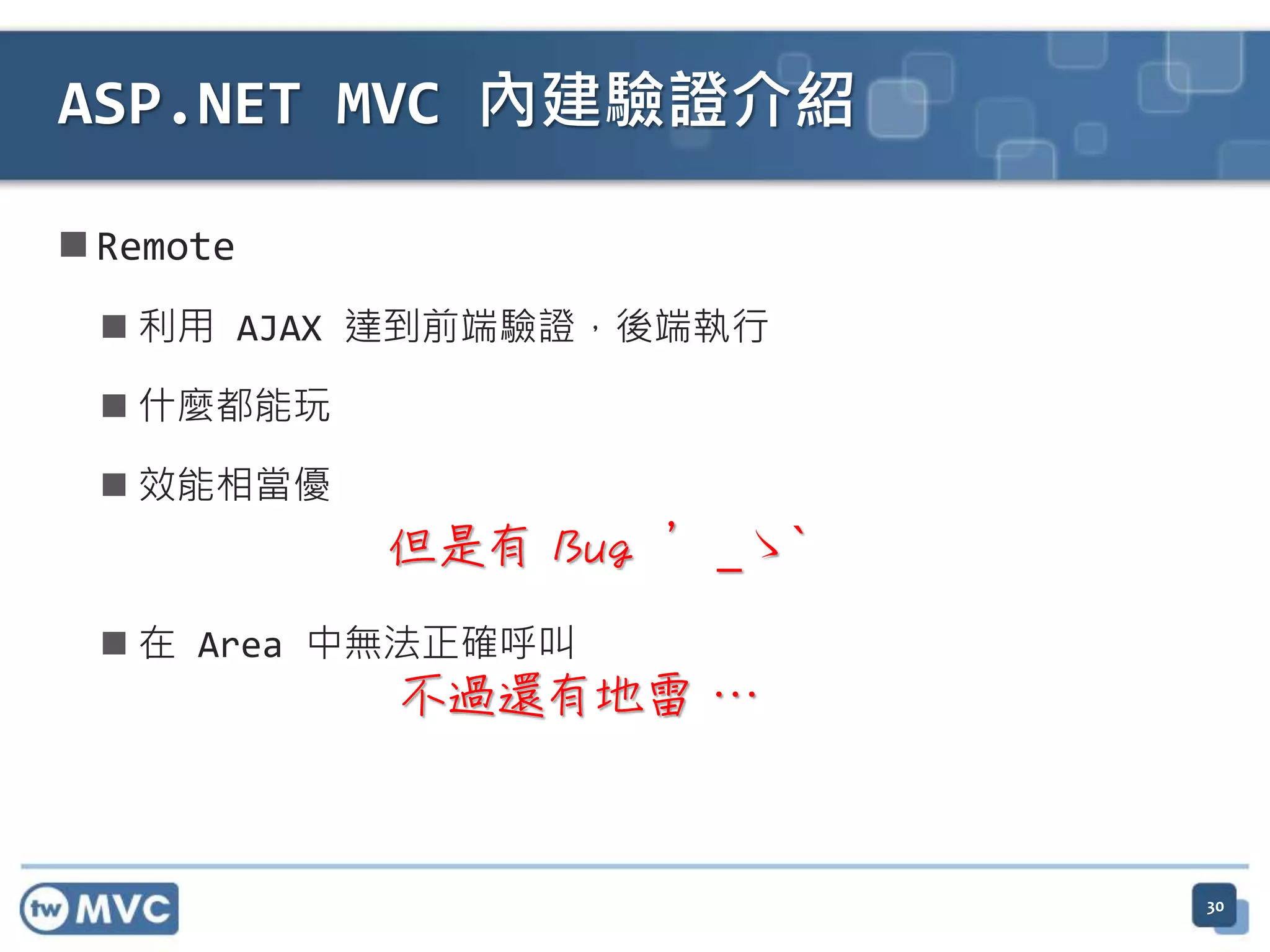  Remote  利用 AJAX 達到前端驗證，後端執行  什麼都能玩  效能相當優  在 Area 中無法正確呼叫 ASP.NET MVC 內建驗證介紹 但是有 Bug ´_ゝ` 不過還有地雷 … 30 