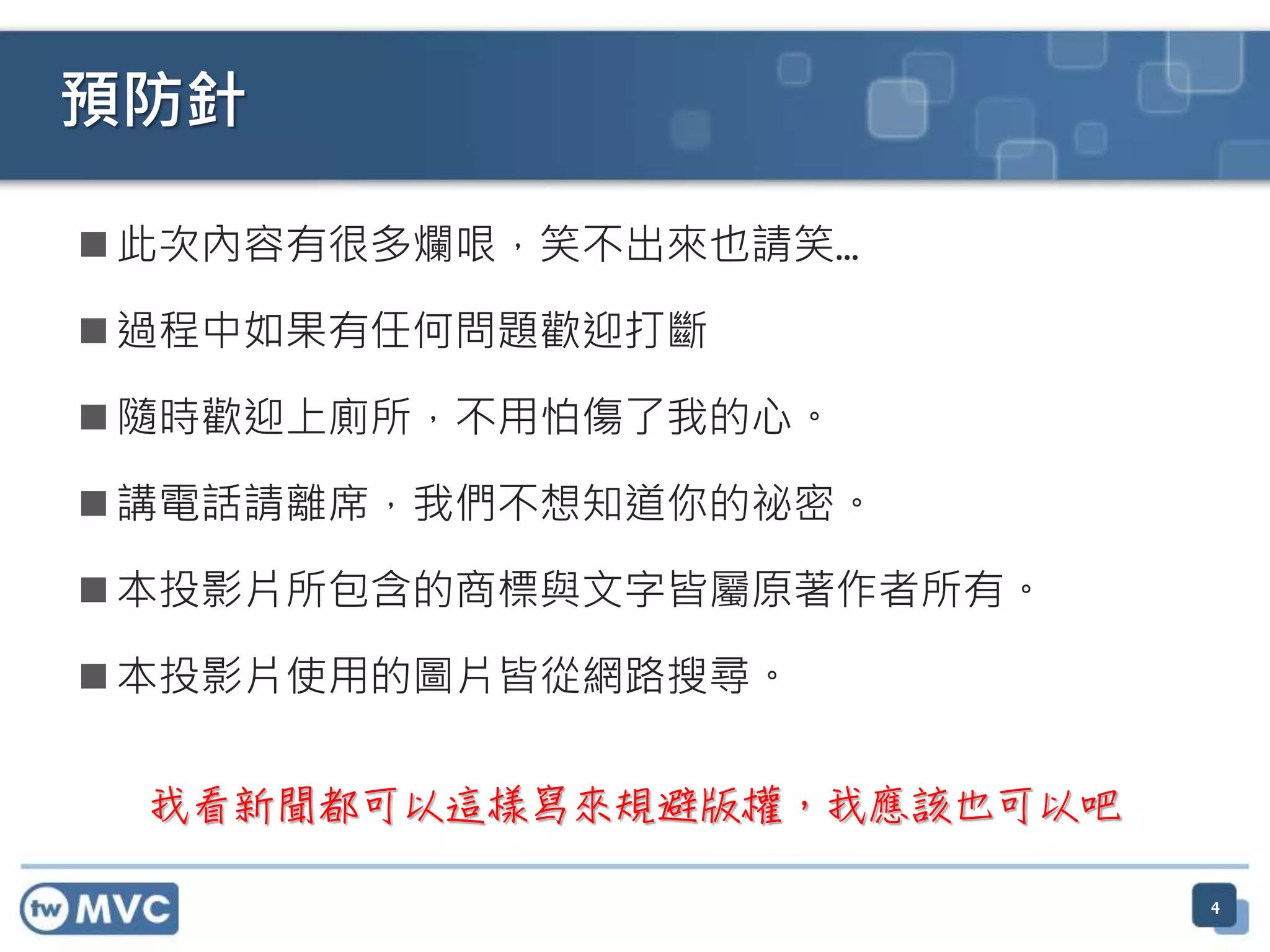 預防針 我看新聞都可以這樣寫來規避版權，我應該也可以吧  此次內容有很多爛哏，笑不出來也請笑…  過程中如果有任何問題歡迎打斷  隨時歡迎上廁所，不用怕傷了我的心。  講電話請離席，我們不想知道你的祕密。  本投影片所包含的商標與文字皆屬原著作者所有。  本投影片使用的圖片皆從網路搜尋。 4 