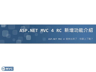 ASP.NET MVC 4 RC 新增功能介紹
ASP.NET MVC 4 就快出來了，你跟上了嗎？
 