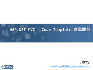 ASP.NET MVC - Code Templates實戰開發
Jerry
http://www.dotblogs.com.tw/lastsecret
 