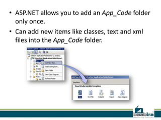 • ASP.NET allows you to add an App_Code folder
only once.
• Can add new items like classes, text and xml
files into the App_Code folder.
 