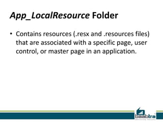 App_LocalResource Folder
• Contains resources (.resx and .resources files)
that are associated with a specific page, user
control, or master page in an application.
 