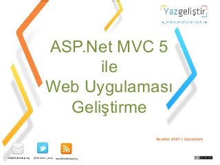 ASP.Net MVC 5
ile
Web Uygulaması
Geliştirme
İbrahim	
  ATAY	
  |	
  Consultant	
  

info@ibrahimatay.org	
  

@ibrahim_atay	
  

www.İbrahimatay.org	
  

 