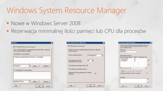  Nowe w Windows Server 2008
 Rezerwacja minimalnej ilości pamięci lub CPU dla procesów
Windows System Resource Manager
 