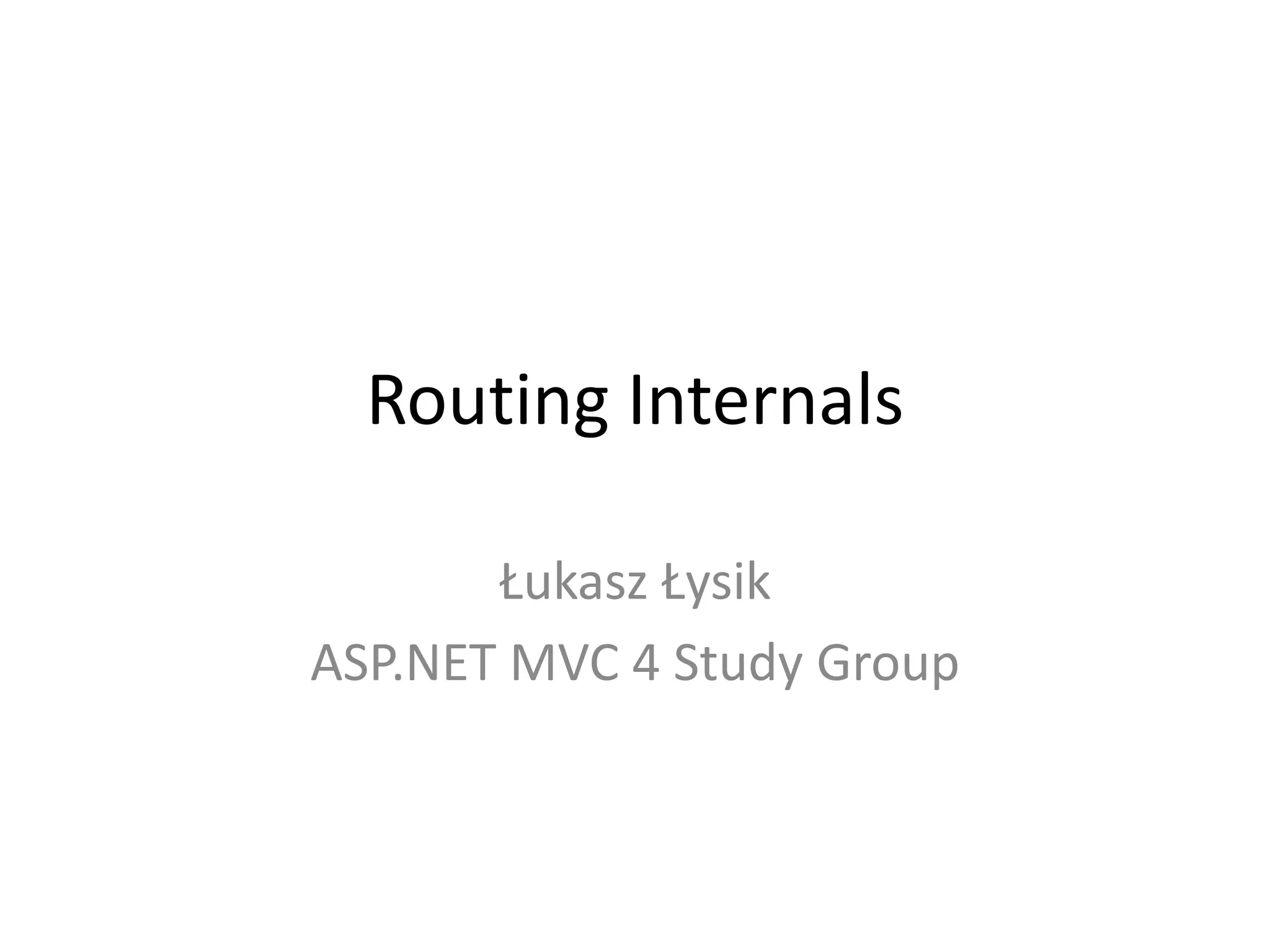 Routing Internals
Łukasz Łysik
ASP.NET MVC 4 Study Group
 