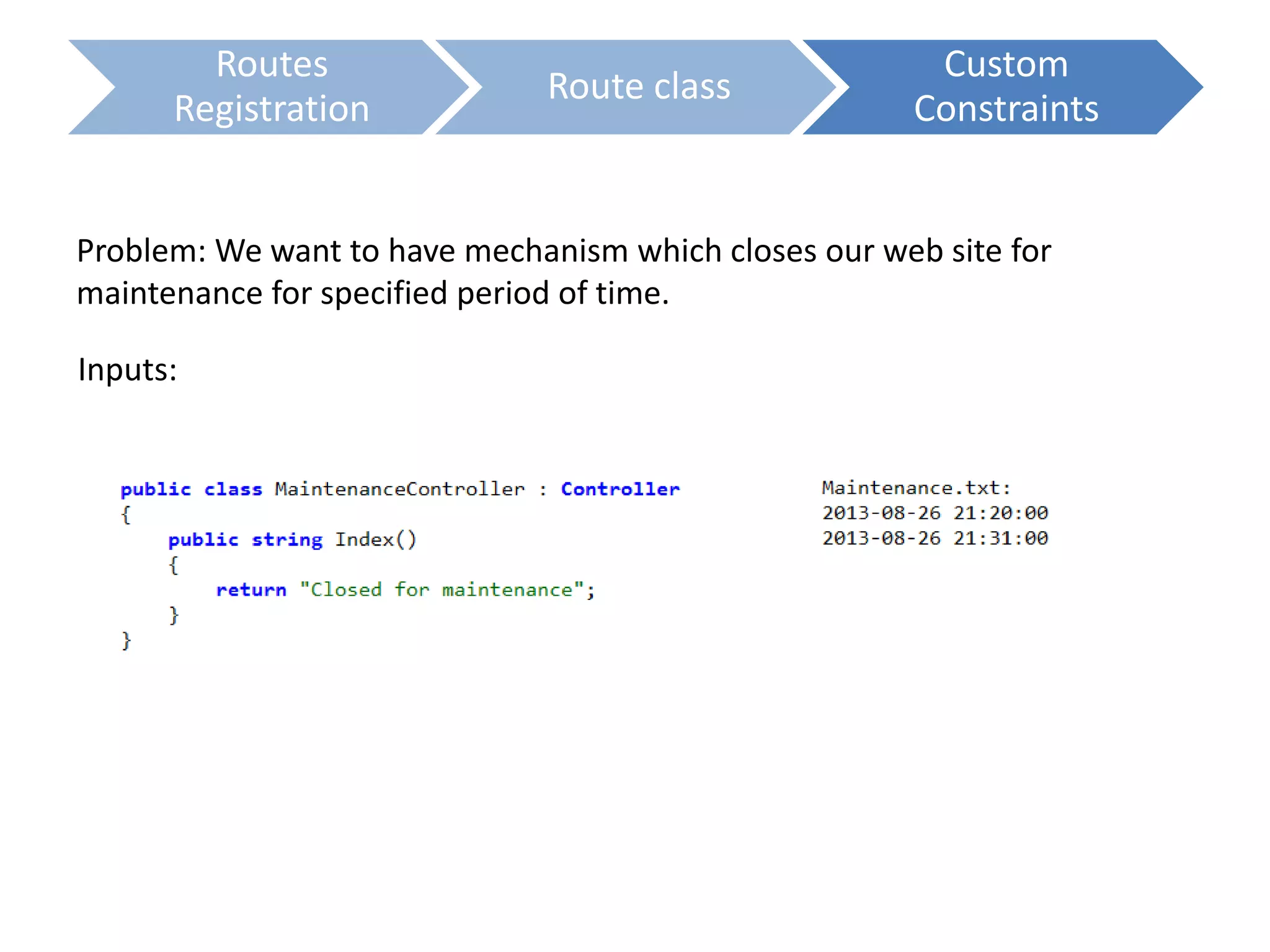 Routes
Registration
Route class
Custom
Constraints
Problem: We want to have mechanism which closes our web site for
maintenance for specified period of time.
Inputs:
 