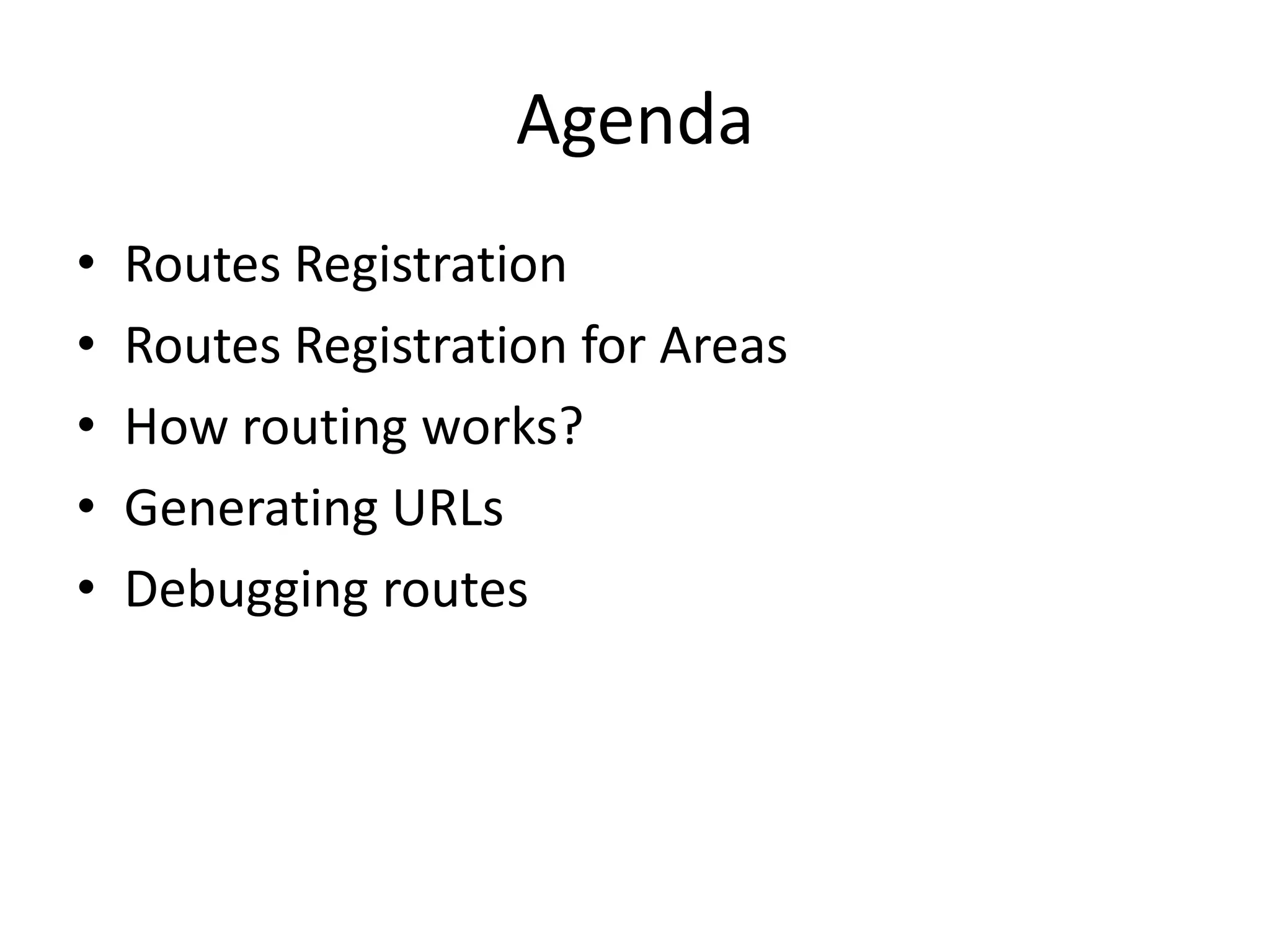 Agenda
• Routes Registration
• Routes Registration for Areas
• How routing works?
• Generating URLs
• Debugging routes
 