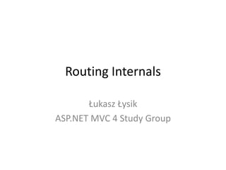 Routing Internals
Łukasz Łysik
ASP.NET MVC 4 Study Group
 