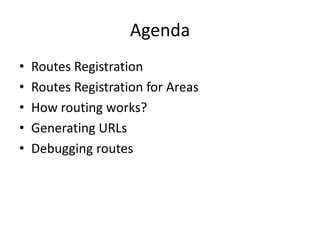 Agenda
• Routes Registration
• Routes Registration for Areas
• How routing works?
• Generating URLs
• Debugging routes
 