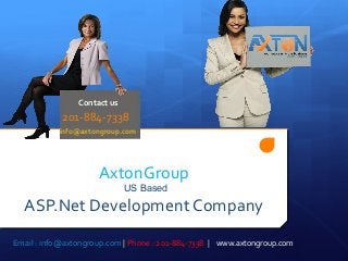 AxtonGroup
US Based
ASP.Net Development Company
201-884-7338
Contact us
info@axtongroup.com
Email : info@axtongroup.com | Phone : 201-884-7338 | www.axtongroup.com
 