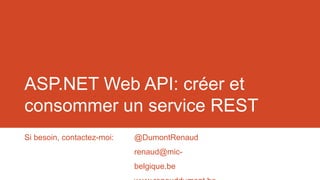 ASP.NET Web API: créer et
consommer un service REST
Si besoin, contactez-moi:

@DumontRenaud
renaud@mic-

belgique.be

 