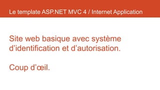 Le template ASP.NET MVC 4 / Internet Application

Site web basique avec système
d’identification et d’autorisation.
Coup d’œil.

 