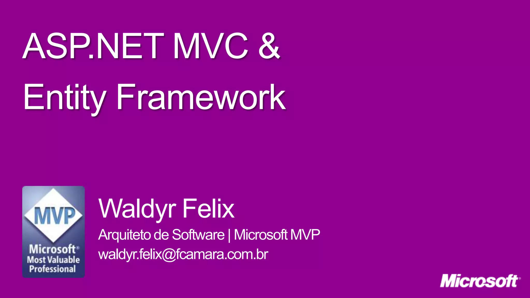 ASP.NET MVC & Entity Framework Waldyr Felix Arquiteto de Software | Microsoft MVP waldyr.felix@fcamara.com.br 