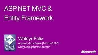 ASP.NET MVC &
Entity Framework
Waldyr Felix
Arquiteto de Software | Microsoft MVP
waldyr.felix@fcamara.com.br

 