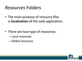 Resources Folders
• The main purpose of resource files
is localization of the web application.
• There are two type of resources:
– Local resources
– Global resources

 