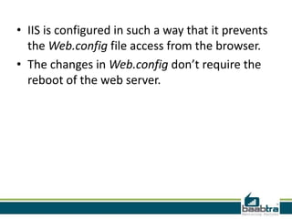 • IIS is configured in such a way that it prevents
the Web.config file access from the browser.
• The changes in Web.config don’t require the
reboot of the web server.

 
