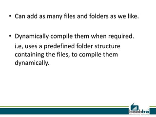 • Can add as many files and folders as we like.

• Dynamically compile them when required.
i.e, uses a predefined folder structure
containing the files, to compile them
dynamically.

 