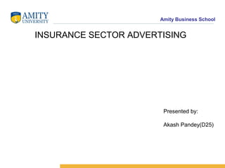 Amity Business School

INSURANCE SECTOR ADVERTISING

Presented by:
Akash Pandey(D25)

 