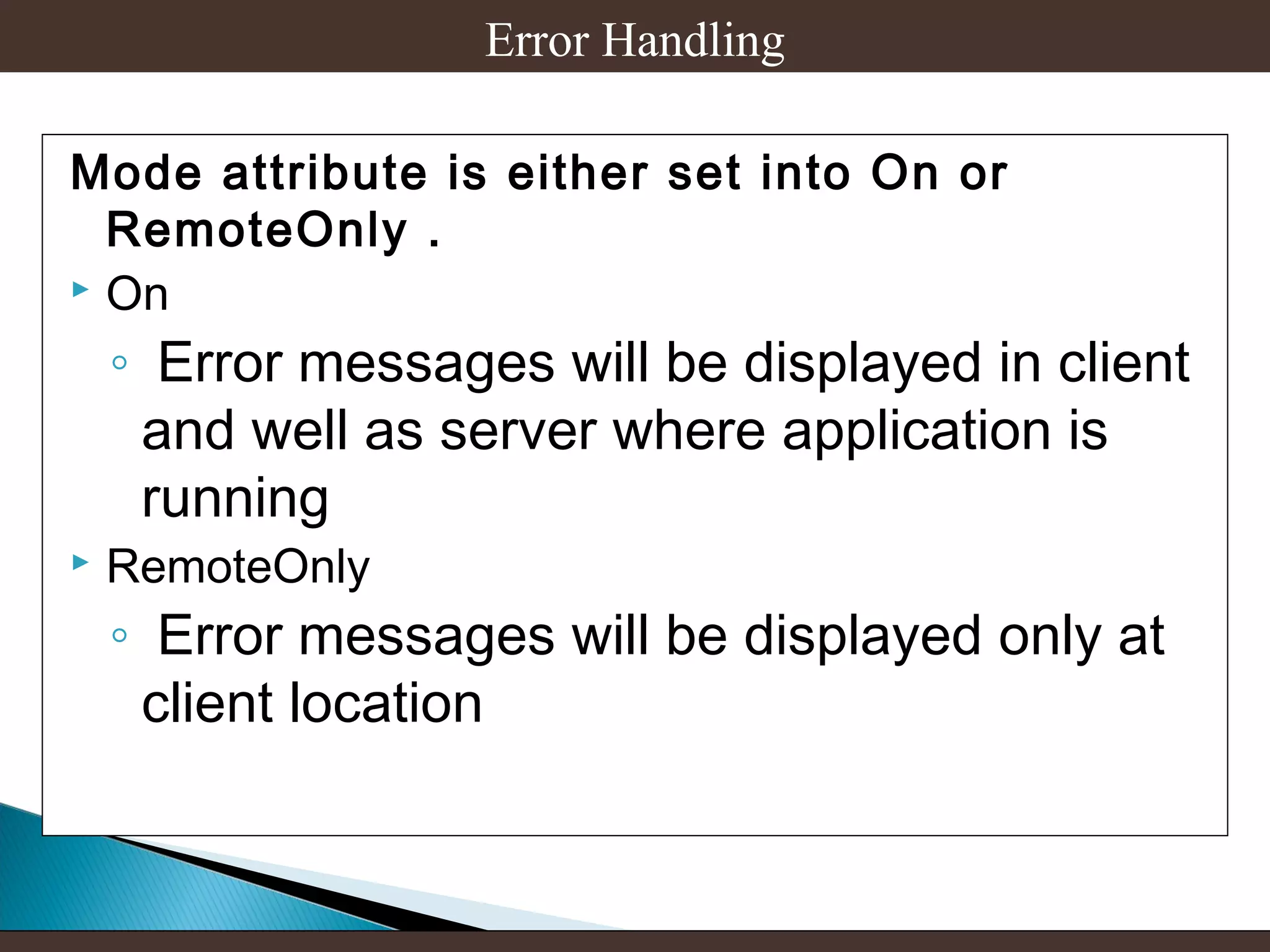 Error Handling
Mode attribute is either set into On or
RemoteOnly .
 On

◦ Error messages will be displayed in client
and well as server where application is
running



RemoteOnly

◦ Error messages will be displayed only at
client location

 