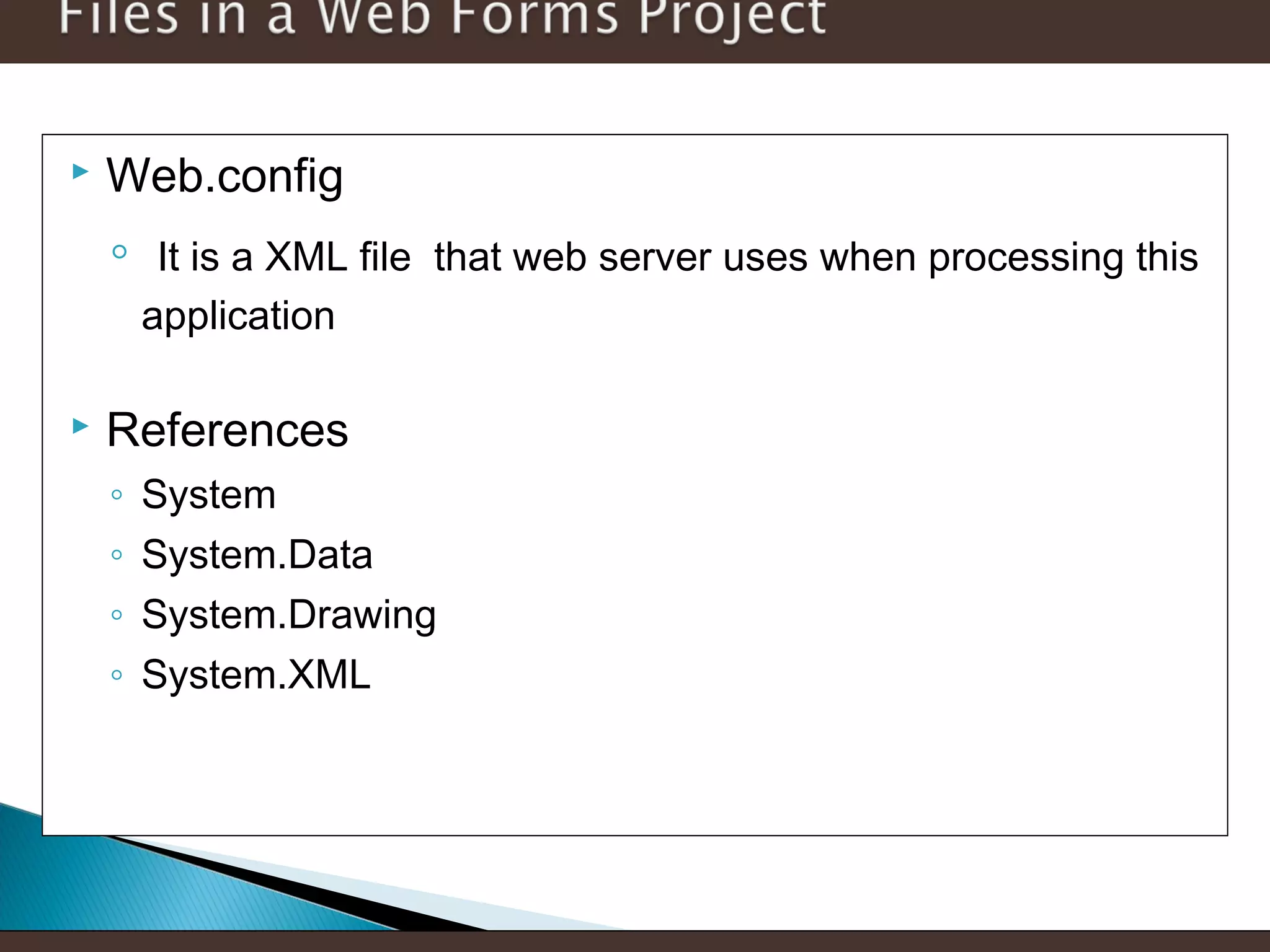 

Web.config

◦


It is a XML file that web server uses when processing this
application

References
◦
◦
◦
◦

System
System.Data
System.Drawing
System.XML

 