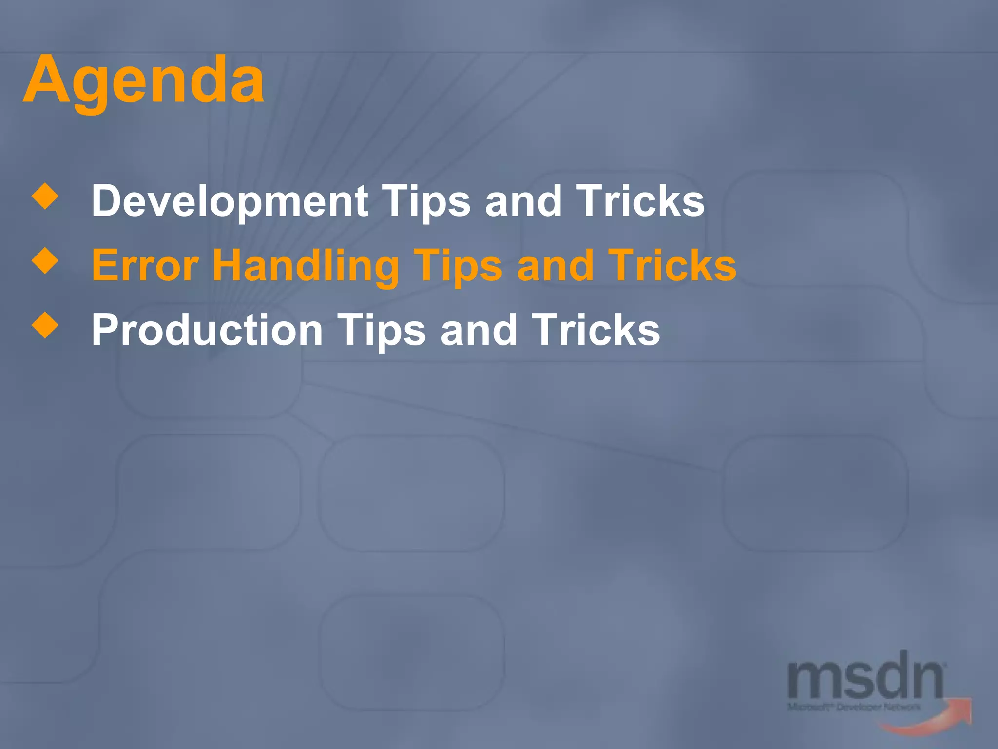 Agenda




Development Tips and Tricks
Error Handling Tips and Tricks
Production Tips and Tricks

 