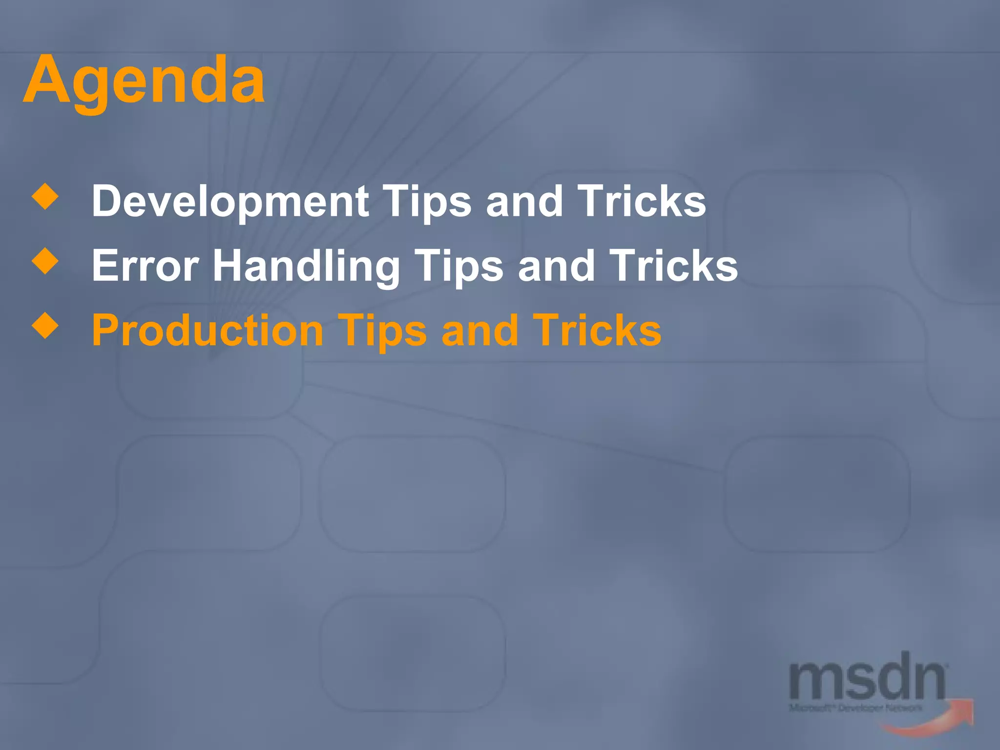 Agenda




Development Tips and Tricks
Error Handling Tips and Tricks
Production Tips and Tricks

 