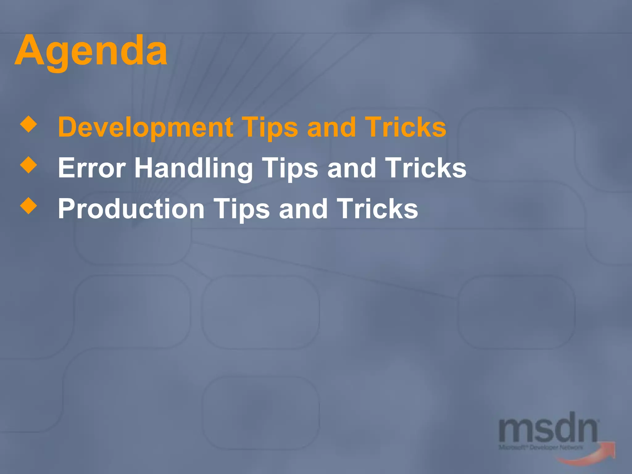 Agenda




Development Tips and Tricks
Error Handling Tips and Tricks
Production Tips and Tricks

 