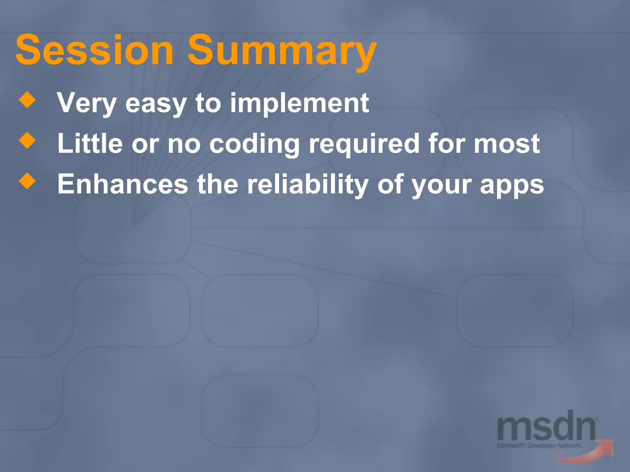 Session Summary




Very easy to implement
Little or no coding required for most
Enhances the reliability of your apps

 