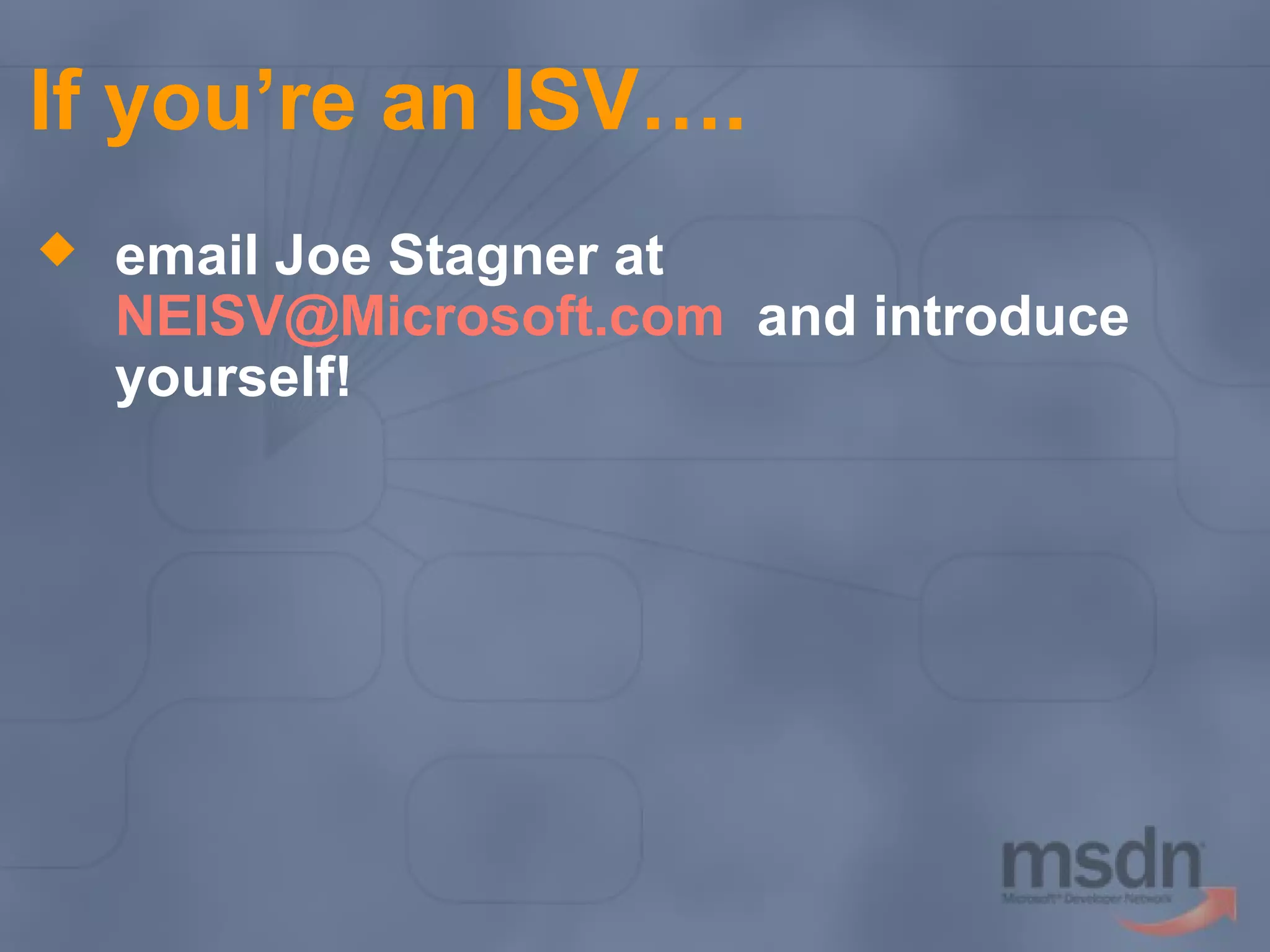 If you’re an ISV….


email Joe Stagner at
NEISV@Microsoft.com and introduce
yourself!

 