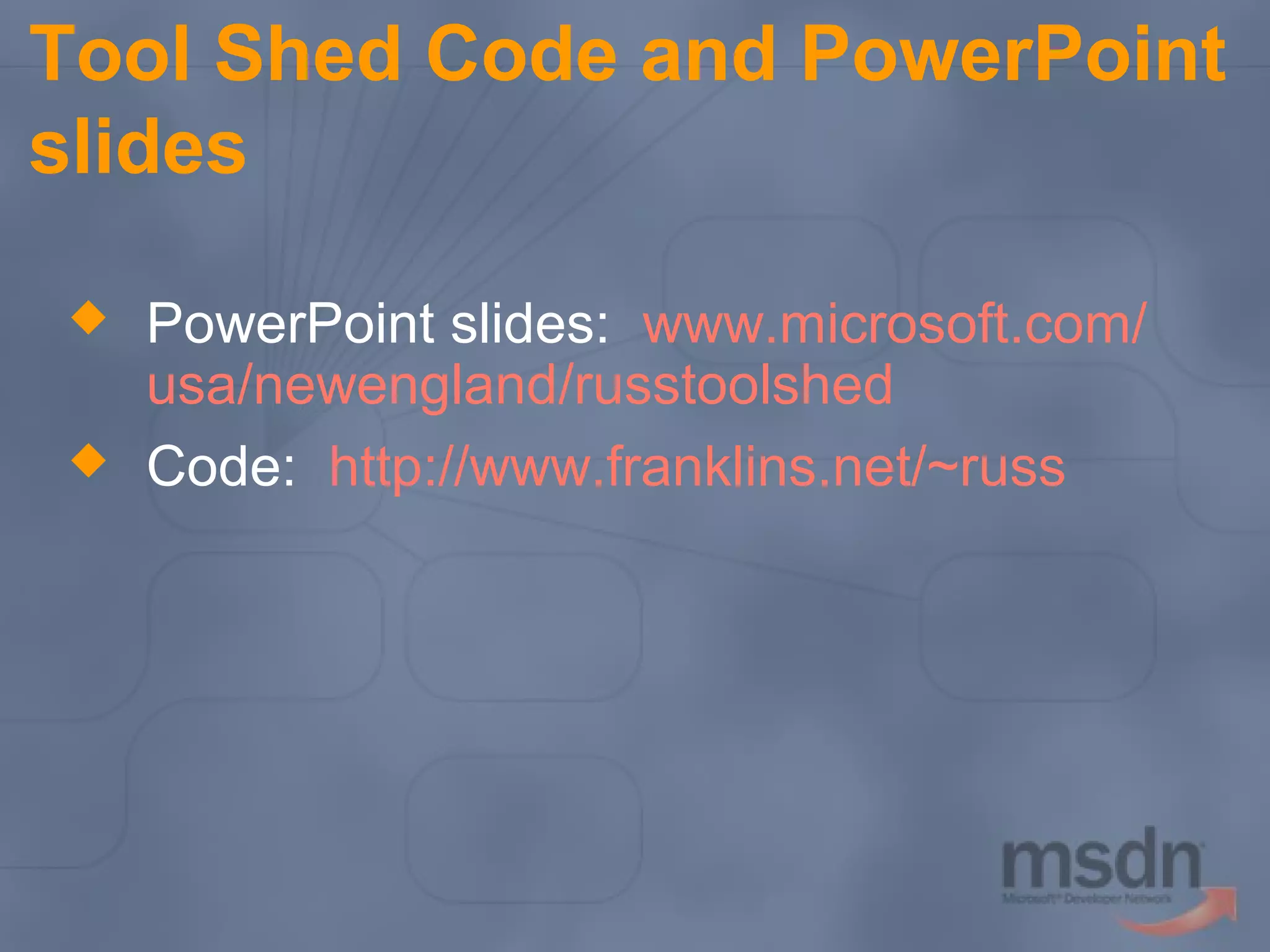 Tool Shed Code and PowerPoint
slides



PowerPoint slides: www.microsoft.com/
usa/newengland/russtoolshed
Code: http://www.franklins.net/~russ

 