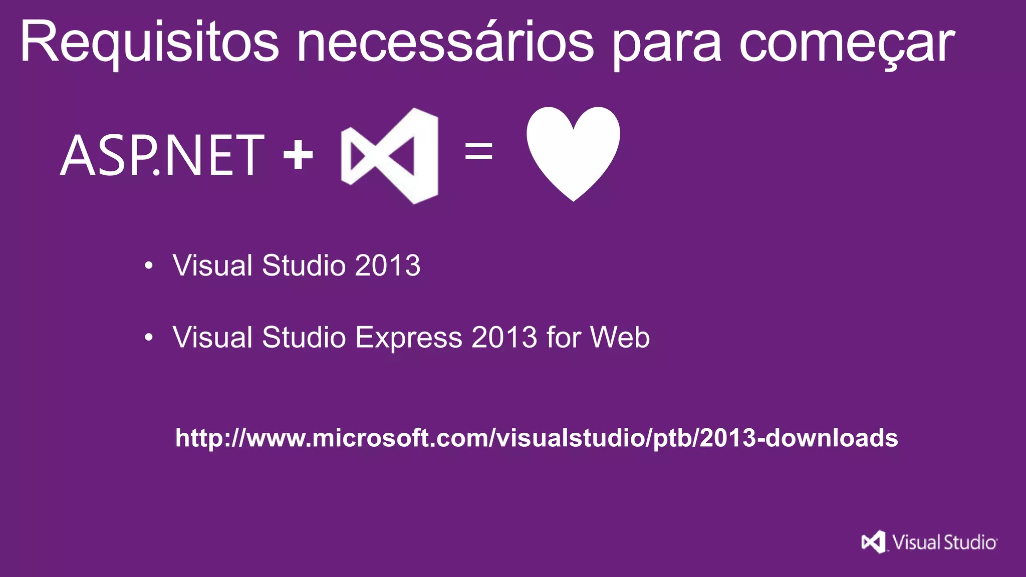 Requisitos necessários para começar ASP.NET + = • Visual Studio 2013 • Visual Studio Express 2013 for Web http://www.microsoft.com/visualstudio/ptb/2013-downloads 