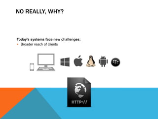 NO REALLY, WHY?

Today's systems face new challenges:
 Broader reach of clients

 