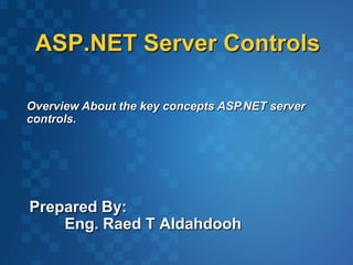 ASP.NET Server Controls
Prepared By:
Eng. Raed T Aldahdooh
Overview About the key concepts ASP.NET server
controls.
 