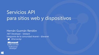 Servicios API
para sitios web y dispositivos
Hernán Guzmán Rendón
.NET Developer - Globant
Integrante de la comunidad Avanet – @avanet
@hernandgr
 