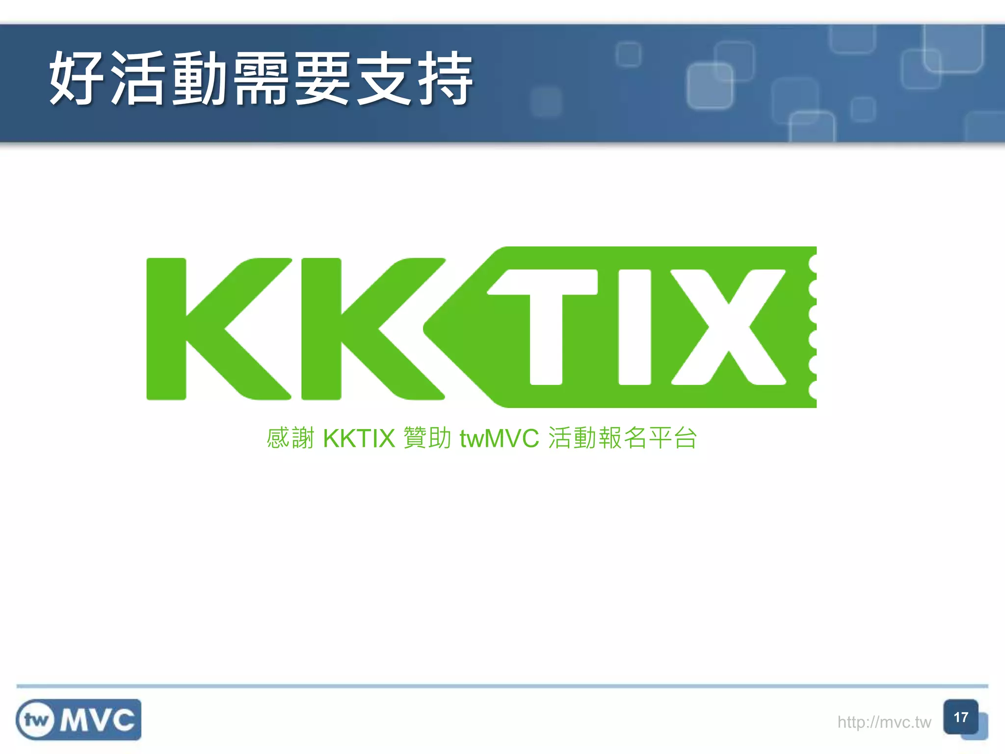 http://mvc.tw 好活動需要支持 感謝 KKTIX 贊助 twMVC 活動報名平台 17 