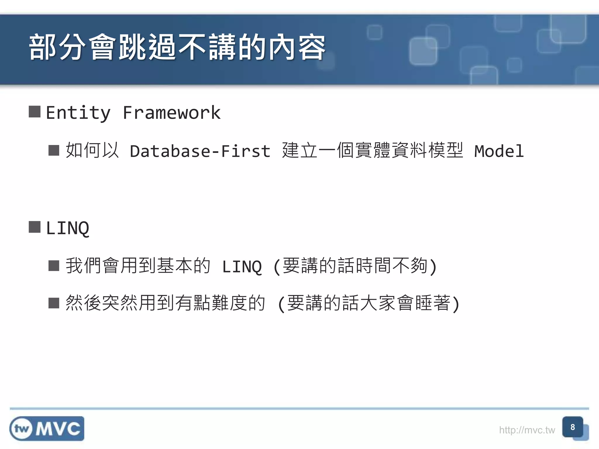 http://mvc.tw  Entity Framework  如何以 Database-First 建立一個實體資料模型 Model  LINQ  我們會用到基本的 LINQ (要講的話時間不夠)  然後突然用到有點難度的 (要講的話大家會睡著) 部分會跳過不講的內容 8 
