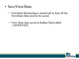 • SaveViewState
• ViewState Monitoring is turned off as here all the
ViewState Data need to be saved.
• View State data saved in hidden filed called
_VIEWSTATE
 