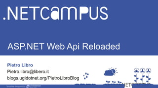 Template designed by
ASP.NET Web Api Reloaded
Pietro Libro
Pietro.libro@libero.it
blogs.ugidotnet.org/PietroLibroBlog
Template designed by
 